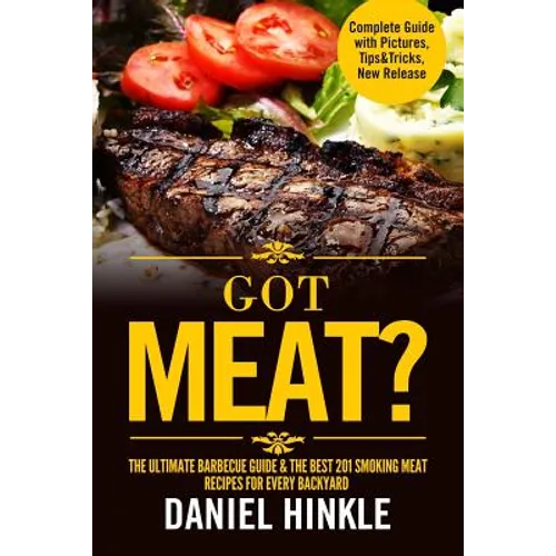 Got Meat? The Ultimate Barbecue Guide & The Best 201 Smoking Meat Recipes For Every Backyard + BONUS 10 Must-Try BBQ Sauces