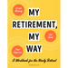 My Retirement, My Way: A Workbook for the Newly Retired to Create Meaning, Set Goals, and Find Happiness