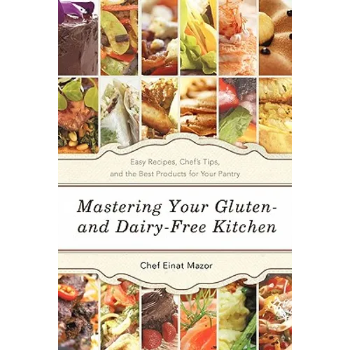 Mastering Your Gluten- And Dairy-Free Kitchen: Easy Recipes, Chef's Tips, and the Best Products for Your Pantry