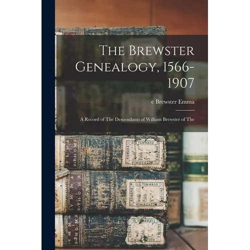 The Brewster Genealogy, 1566-1907; a Record of The Descendants of William Brewster of The