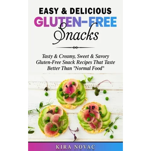 Easy & Delicious Gluten-Free Snacks: Tasty & Creamy, Sweet & Savory Gluten-Free Snack Recipes That Taste Better Than "Normal Food"