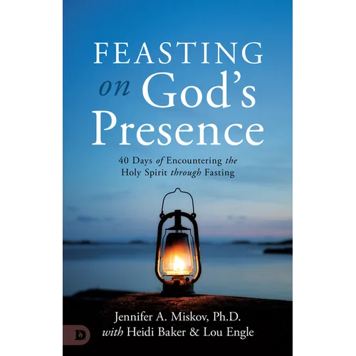 Feasting on God's Presence: 40 Days of Encountering the Holy Spirit Through Fasting