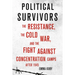 Political Survivors: The Resistance, the Cold War, and the Fight Against Concentration Camps After 1945