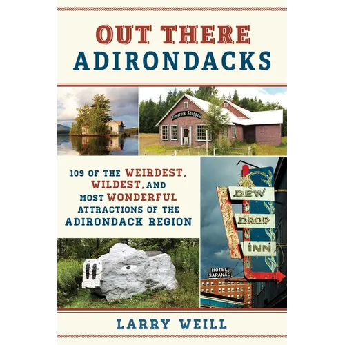 Out There Adirondacks: 108 of the Weirdest, Wildest, and Most Wonderful Attractions of the Adirondack Region