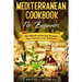 Mediterranean Cookbook For Beginners: 150 Mouthwatering Recipes You Cannot Live Without