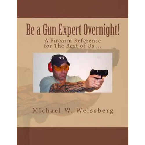 Be a Gun Expert Overnight: A Firearm Reference for The Rest of Us