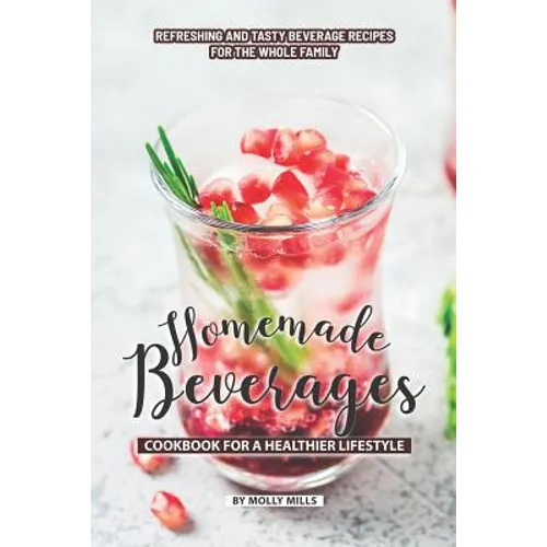 Homemade Beverages Cookbook for a Healthier Lifestyle: Refreshing and Tasty Beverage Recipes for the Whole Family
