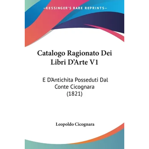 Catalogo Ragionato Dei Libri D'Arte V1: E D'Antichita Posseduti Dal Conte Cicognara (1821)