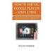 How To Install Google Play On Kindle Fire: A Complete Guide on How to install Google play on Kindle Devices in less than 5 Minutes for Beginners to Pr