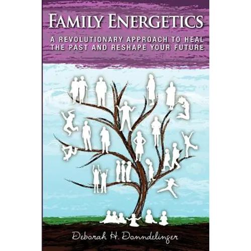 Family Energetics: A Revolutionary Approach To Heal the Past and Reshape Your Future