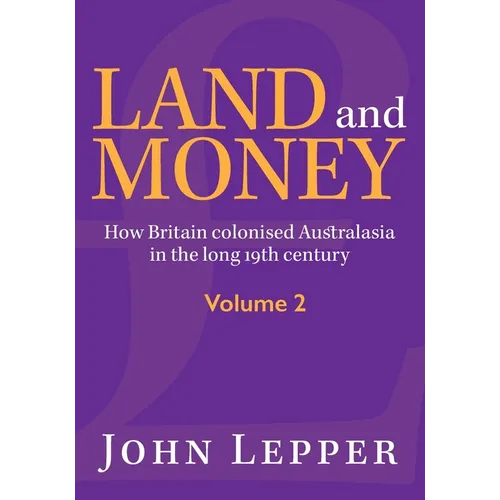 Land and Money Volume 2: How Britain colonised Australasia in the long 19th century