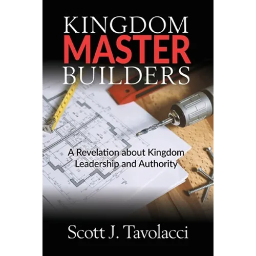 Kingdom Master Builders: A Revelation about Kingdom Leadership and Authority