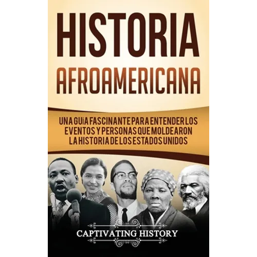 Historia Afroamericana: Una Guía Fascinante para entender los eventos y personas que moldearon la Historia de los Estados Unidos