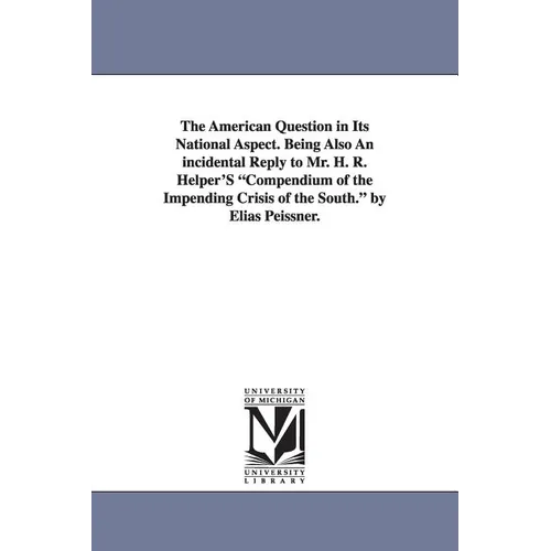 The American Question in Its National Aspect. Being Also an Incidental Reply to Mr. H. R. Helper's Compendium of the Impending Crisis of the South. by