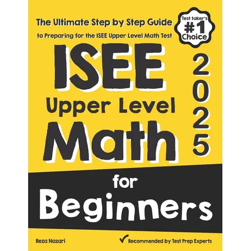 ISEE Upper Level Math for Beginners: The Ultimate Step by Step Guide to Preparing for the ISEE Upper Level Math Test