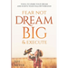 Fear Not, Dream Big, & Execute: Tools to Spark Your Dream And Ignite Your Follow-Through