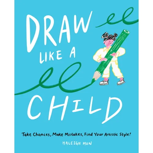 Draw Like a Child: Take Chances, Make Mistakes, Find Your Artistic Style!