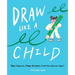 Draw Like a Child: Take Chances, Make Mistakes, Find Your Artistic Style!