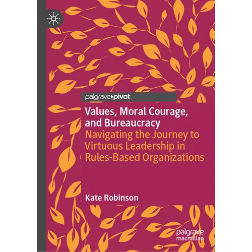 Values, Moral Courage, and Bureaucracy: Navigating the Journey to Virtuous Leadership in Rules-Based Organizations