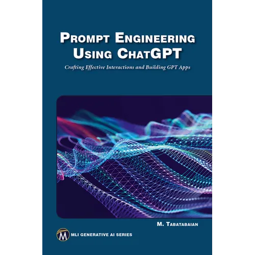 Prompt Engineering Using ChatGPT: Crafting Effective Interactions and Building Gpt Apps