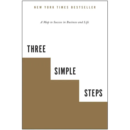 Three Simple Steps: A Map to Success in Business and Life