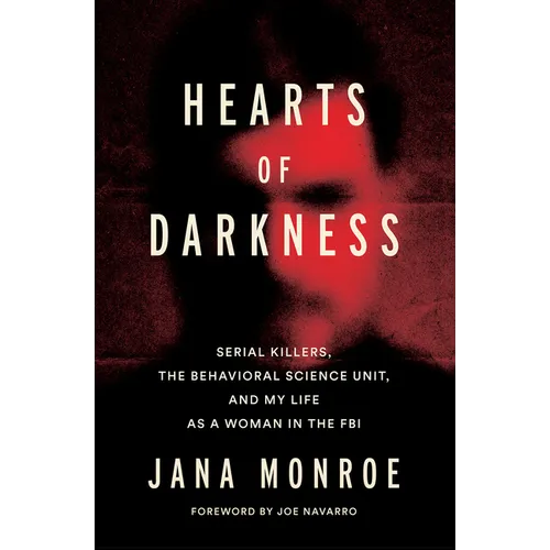 Hearts of Darkness: Serial Killers, the Behavioral Science Unit, and My Life as a Woman in the FBI