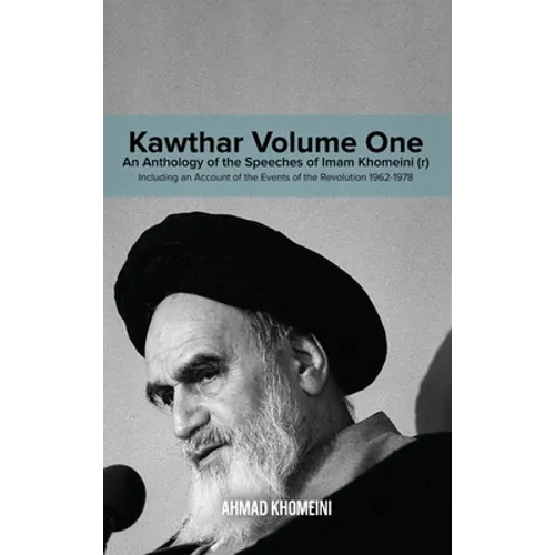 Kawthar Volume One: An Anthology of the Speeches of Imam Khomeini (r) Including an Account of the Events of the Revolution 1962-1978
