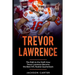 Trevor Lawrence: The Path to the Draft: How Trevor Lawrence Became the Best NFL Rookie Quarterback
