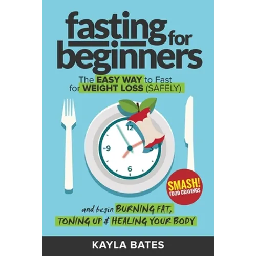 Fasting for Beginners: The Easy Way to Fast for Weight Loss (Safely) And Begin Burning Fat, Toning Up & Healing Your Body (And SMASH Food Cravings)