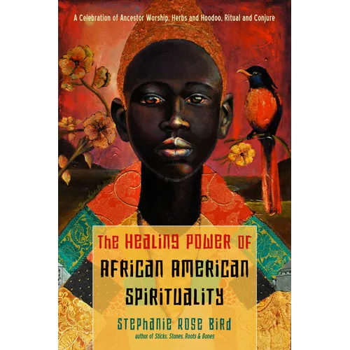 The Healing Power of African-American Spirituality: A Celebration of Ancestor Worship, Herbs and Hoodoo, Ritual and Conjure