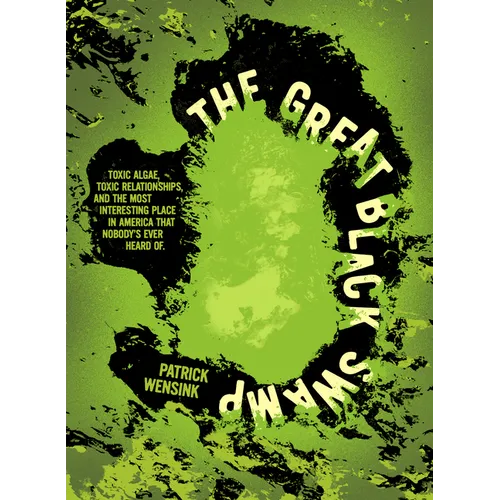 The Great Black Swamp: Toxic Algae, Toxic Relationships, and the Most Interesting Place in America That Nobody's Ever Heard of