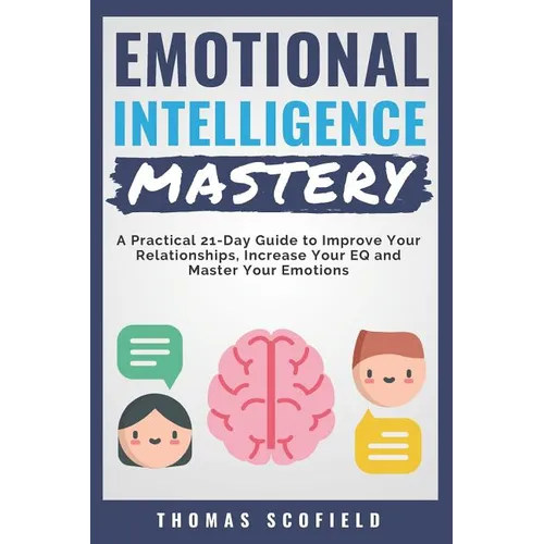 Emotional Intelligence Mastery: A Practical 21-Day Guide to Improve Your Relationships, Increase Your Eq and Master Your Emotions