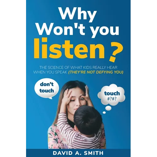 Why Won't You Listen?: The Science of What Kids Really Hear When You Speak (THEY'RE NOT DEFYING YOU)