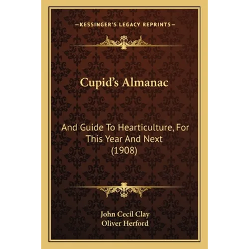 Cupid's Almanac: And Guide To Hearticulture, For This Year And Next (1908)