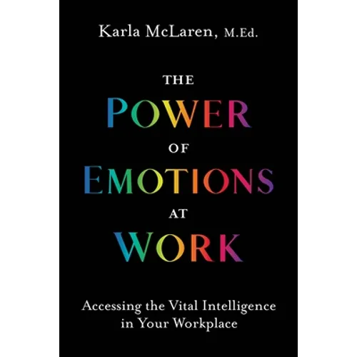 The Power of Emotions at Work: Accessing the Vital Intelligence in Your Workplace