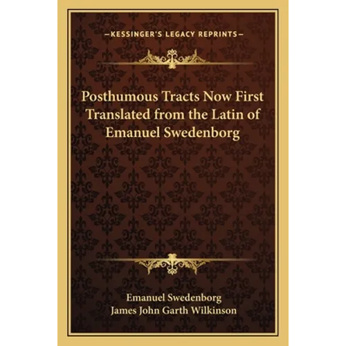Posthumous Tracts Now First Translated from the Latin of Emanuel Swedenborg