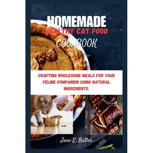 Homemade Healthy Cat Food Cookbook: Crafting Wholesome Meals for Your Feline Companion Using Natural Ingredients.