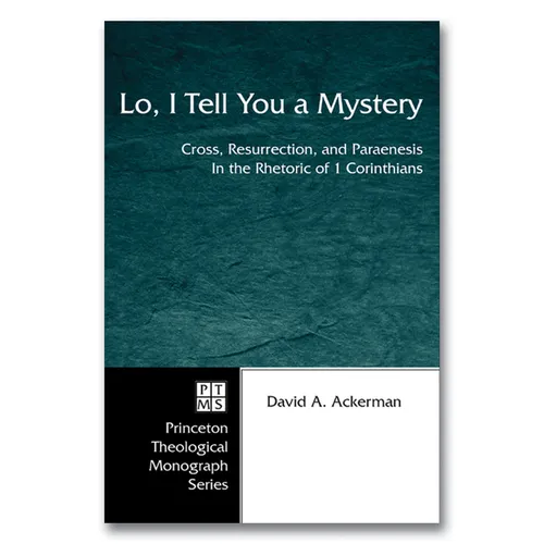 Lo, I Tell You a Mystery: Cross, Resurrection, and Paraenesis in the Rhetoric of 1 Corinthians