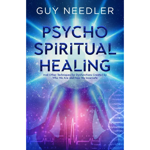 Psycho-Spiritual Healing: And Other Techniques for Dysfunctions Created by Who We Are and How We Incarnate