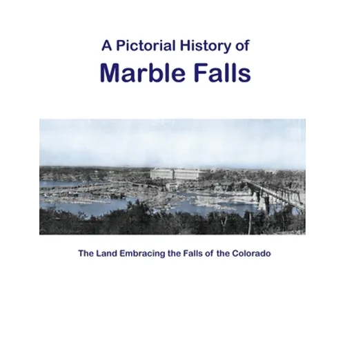 A Pictorial History of Marble Falls: The Land Embracing the Falls of the Colorado - Paperback