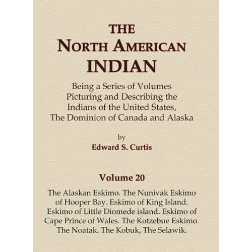 The North American Indian Volume 20 - The Alaskan Eskimo, The Nunivak Eskimo of Hooper Bay, Eskimo of King island, Eskimo of Little Diomede island, Es