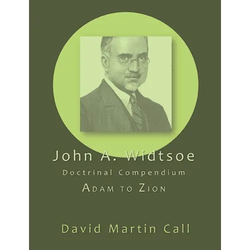 John A. Widtsoe Doctrinal Compendium: Adam to Zion