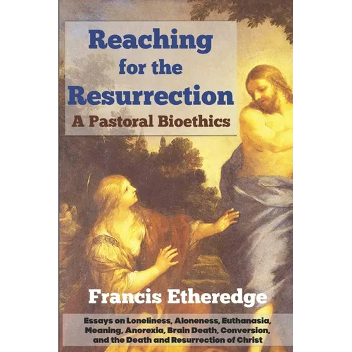 Reaching for the Resurrection: A Pastoral Bioethics