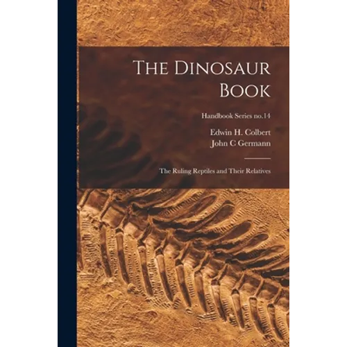 The Dinosaur Book: the Ruling Reptiles and Their Relatives; Handbook Series no.14