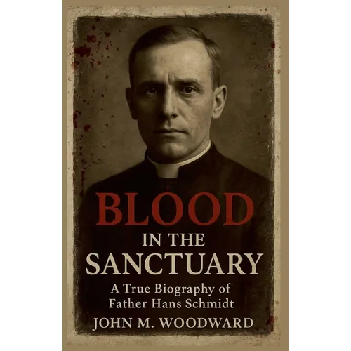 Blood in the Sanctuary: A True Biography of Father Hans Schmidt