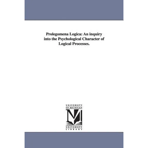 Prolegomena Logica: An inquiry into the Psychological Character of Logical Processes.