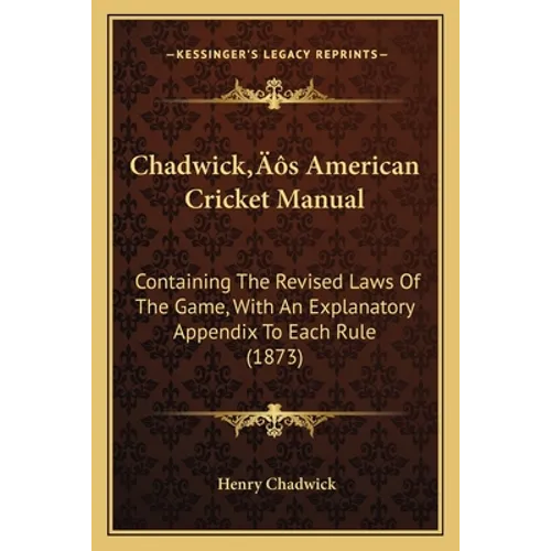 Chadwick's American Cricket Manual: Containing The Revised Laws Of The Game, With An Explanatory Appendix To Each Rule (1873)