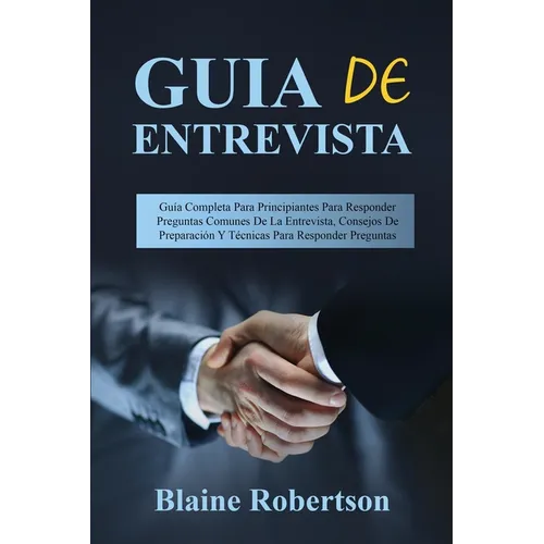 Guia de entrevista: Guía Completa Para Principiantes Para Responder Preguntas Comunes De La Entrevista, Consejos De Preparación Y Técnicas Para Respon