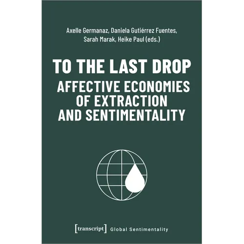 To the Last Drop - Affective Economies of Extraction and Sentimentality