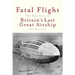 Fatal Flight: The True Story of Britain's Last Great Airship